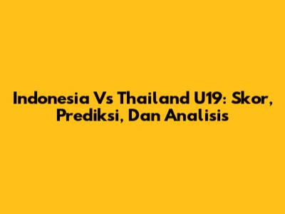 Indonesia Vs Thailand U19: Skor, Prediksi, Dan Analisis