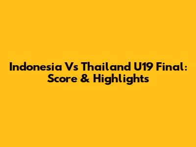 Indonesia Vs Thailand U19 Final: Score & Highlights