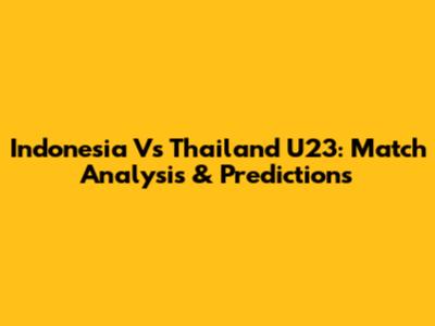Indonesia Vs Thailand U23: Match Analysis & Predictions