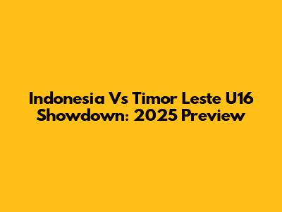 Indonesia Vs Timor Leste U16 Showdown: 2025 Preview
