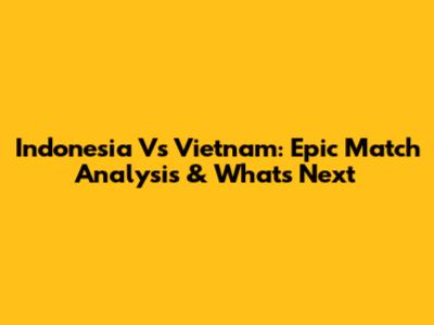Indonesia Vs Vietnam: Epic Match Analysis & What's Next