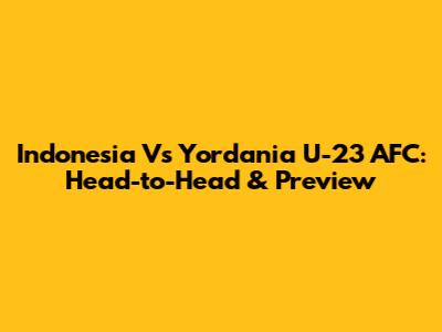 Indonesia Vs Yordania U-23 AFC: Head-to-Head & Preview
