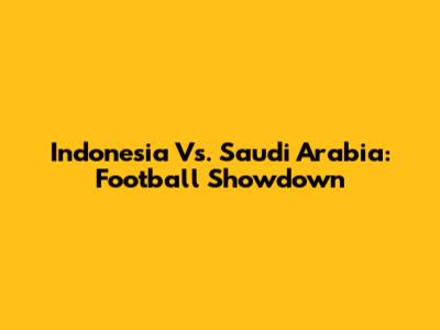 Indonesia Vs. Saudi Arabia: Football Showdown