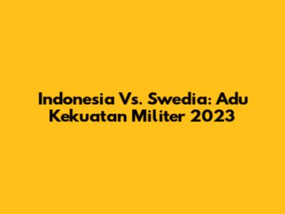 Indonesia Vs. Swedia: Adu Kekuatan Militer 2023