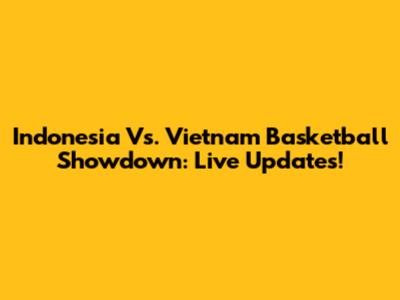 Indonesia Vs. Vietnam Basketball Showdown: Live Updates!