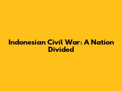 Indonesian Civil War: A Nation Divided