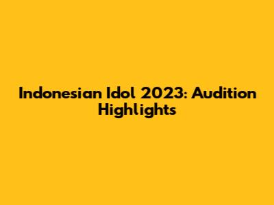 Indonesian Idol 2023: Audition Highlights
