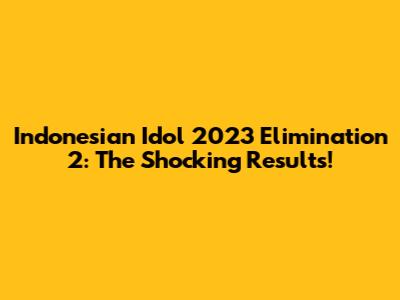 Indonesian Idol 2023 Elimination 2: The Shocking Results!