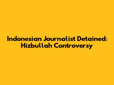Indonesian Journalist Detained: Hizbullah Controversy