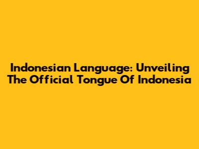 Indonesian Language: Unveiling The Official Tongue Of Indonesia
