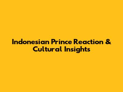 Indonesian Prince Reaction & Cultural Insights