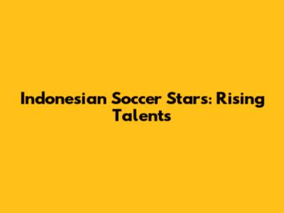Indonesian Soccer Stars: Rising Talents