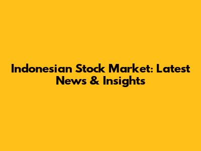 Indonesian Stock Market: Latest News & Insights