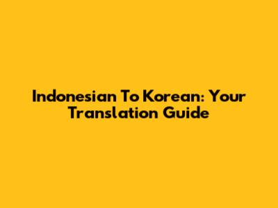 Indonesian To Korean: Your Translation Guide