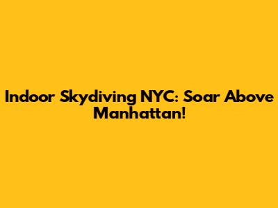 Indoor Skydiving NYC: Soar Above Manhattan!