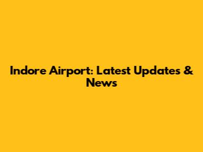 Indore Airport: Latest Updates & News