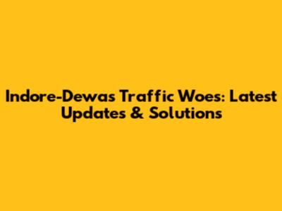 Indore-Dewas Traffic Woes: Latest Updates & Solutions