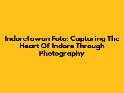 Indorelawan Foto: Capturing The Heart Of Indore Through Photography