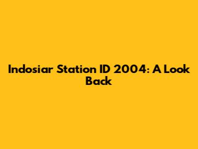 Indosiar Station ID 2004: A Look Back