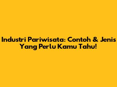 Industri Pariwisata: Contoh & Jenis Yang Perlu Kamu Tahu!