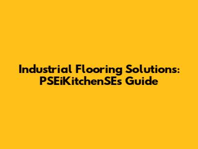 Industrial Flooring Solutions: PSEiKitchenSE's Guide