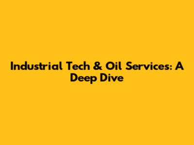 Industrial Tech & Oil Services: A Deep Dive