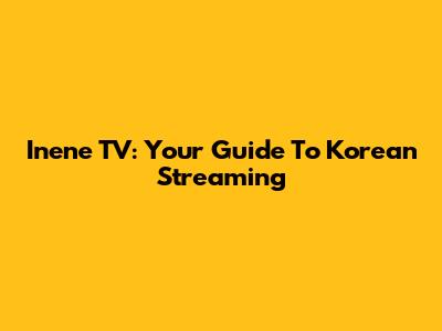 Inene TV: Your Guide To Korean Streaming