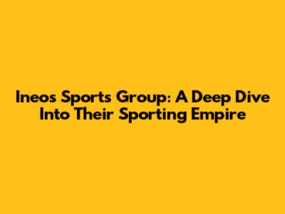 Ineos Sports Group: A Deep Dive Into Their Sporting Empire