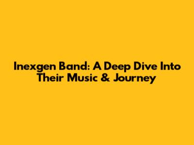 Inexgen Band: A Deep Dive Into Their Music & Journey