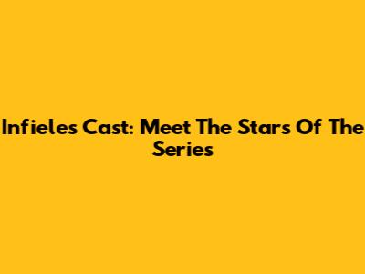 Infieles Cast: Meet The Stars Of The Series