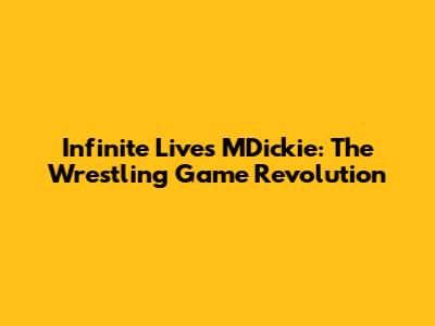 Infinite Lives MDickie: The Wrestling Game Revolution
