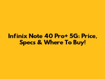 Infinix Note 40 Pro+ 5G: Price, Specs & Where To Buy!