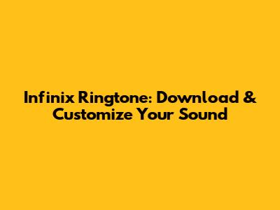 Infinix Ringtone: Download & Customize Your Sound