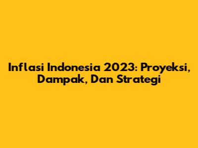 Inflasi Indonesia 2023: Proyeksi, Dampak, Dan Strategi