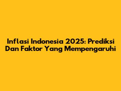 Inflasi Indonesia 2025: Prediksi Dan Faktor Yang Mempengaruhi