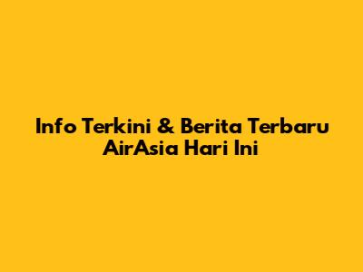 Info Terkini & Berita Terbaru AirAsia Hari Ini