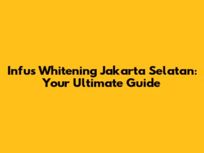 Infus Whitening Jakarta Selatan: Your Ultimate Guide