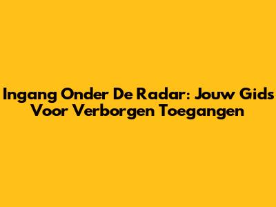 Ingang Onder De Radar: Jouw Gids Voor Verborgen Toegangen