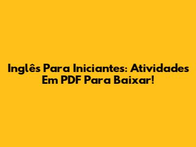 Inglês Para Iniciantes: Atividades Em PDF Para Baixar!