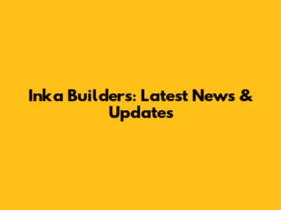 Inka Builders: Latest News & Updates