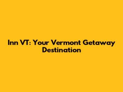 Inn VT: Your Vermont Getaway Destination