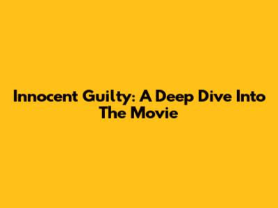 Innocent Guilty: A Deep Dive Into The Movie
