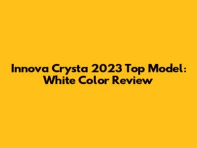Innova Crysta 2023 Top Model: White Color Review