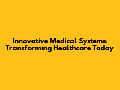 Innovative Medical Systems: Transforming Healthcare Today