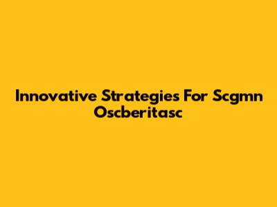 Innovative Strategies For Scgmn Oscberitasc
