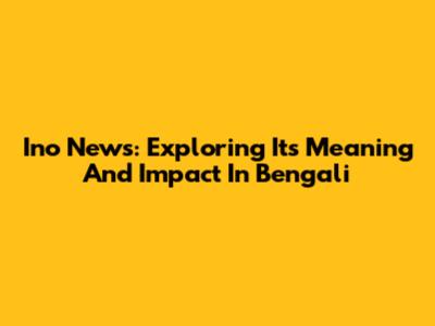 Ino News: Exploring Its Meaning And Impact In Bengali