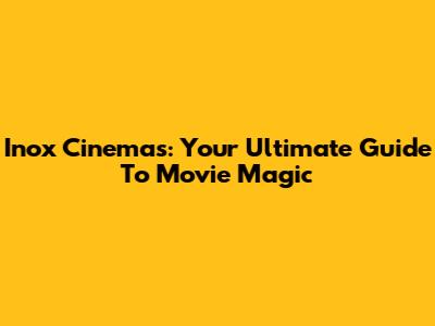 Inox Cinemas: Your Ultimate Guide To Movie Magic