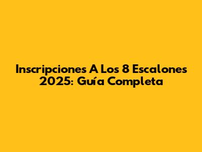 Inscripciones A Los 8 Escalones 2025: Guía Completa