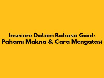 Insecure Dalam Bahasa Gaul: Pahami Makna & Cara Mengatasi
