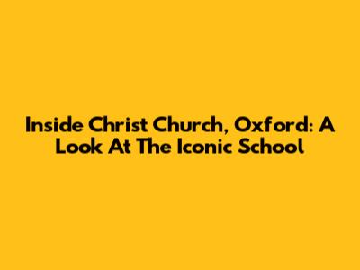 Inside Christ Church, Oxford: A Look At The Iconic School